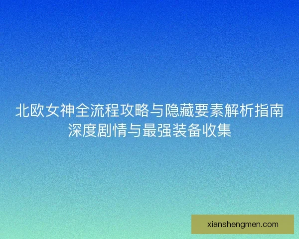 北欧女神全流程攻略与隐藏要素解析指南深度剧情与最强装备收集