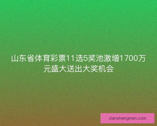 山东省体育彩票11选5奖池激增1700万元盛大送出大奖机会