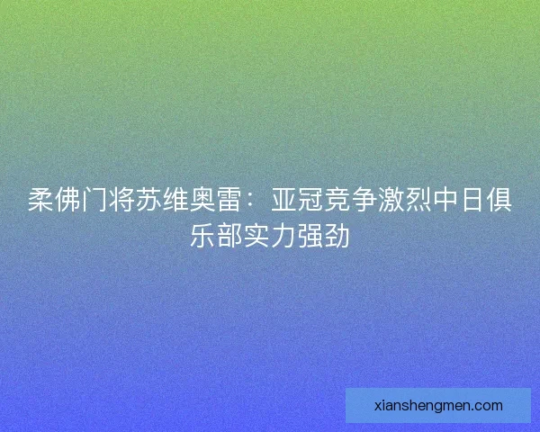 柔佛门将苏维奥雷：亚冠竞争激烈中日俱乐部实力强劲